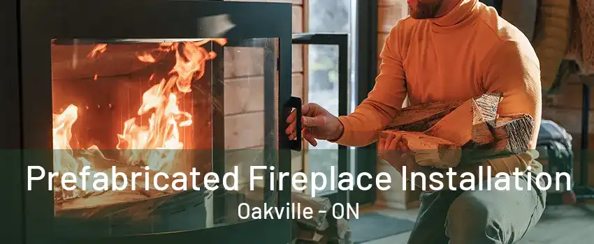 Prefabricated Fireplace Installation Oakville - ON