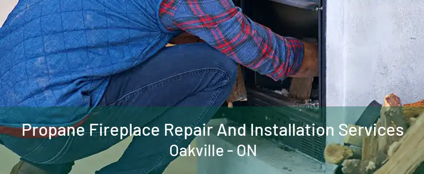 Propane Fireplace Repair And Installation Services Oakville - ON