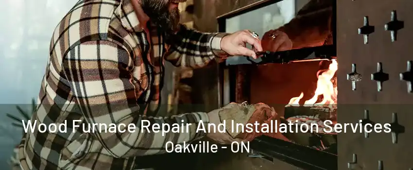 Wood Furnace Repair And Installation Services Oakville - ON